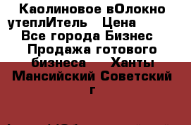 Каолиновое вОлокно утеплИтель › Цена ­ 100 - Все города Бизнес » Продажа готового бизнеса   . Ханты-Мансийский,Советский г.